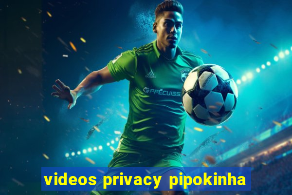 videos privacy pipokinha